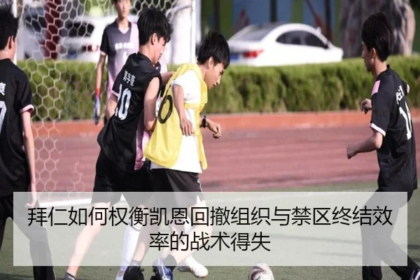 拜仁如何权衡凯恩回撤组织与禁区终结效率的战术得失