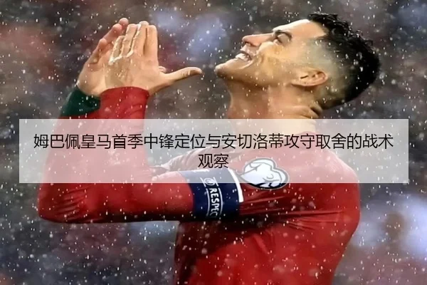 姆巴佩皇马首季中锋定位与安切洛蒂攻守取舍的战术观察