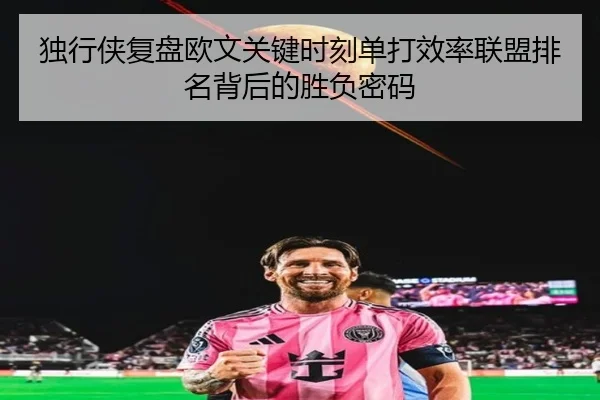 独行侠复盘欧文关键时刻单打效率联盟排名背后的胜负密码 - kaiyun