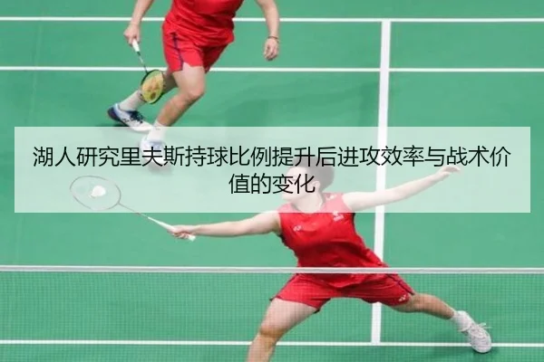 湖人研究里夫斯持球比例提升后进攻效率与战术价值的变化（kaiyun）