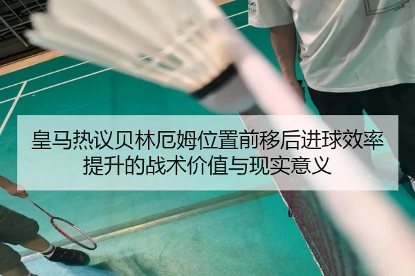 皇马热议贝林厄姆位置前移后进球效率提升的战术价值与现实意义 | kaiyun