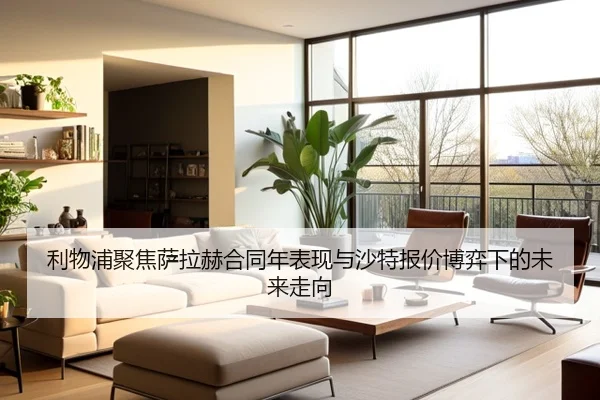 利物浦聚焦萨拉赫合同年表现与沙特报价博弈下的未来走向 | kaiyun