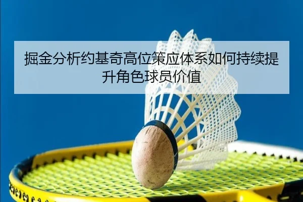 掘金分析约基奇高位策应体系如何持续提升角色球员价值 - kaiyun