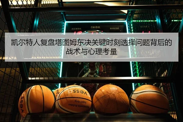 凯尔特人复盘塔图姆东决关键时刻选择问题背后的战术与心理考量 | kaiyun