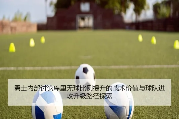 勇士内部讨论库里无球比例提升的战术价值与球队进攻升级路径探索