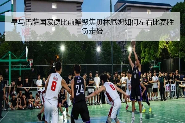 皇马巴萨国家德比前瞻聚焦贝林厄姆如何左右比赛胜负走势 | kaiyun