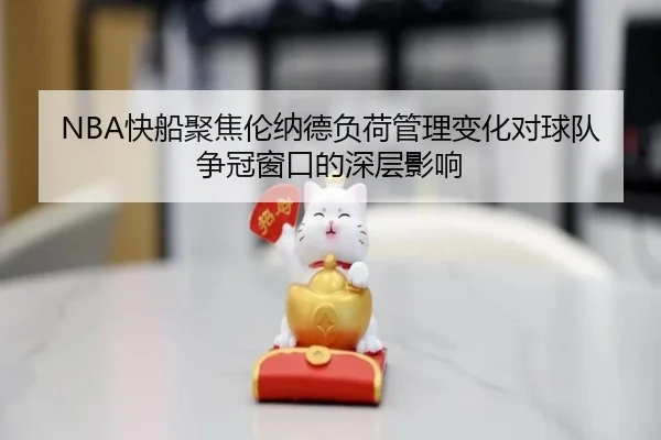 NBA快船聚焦伦纳德负荷管理变化对球队争冠窗口的深层影响