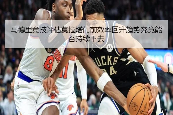 马德里竞技评估莫拉塔门前效率回升趋势究竟能否持续下去 - kaiyun